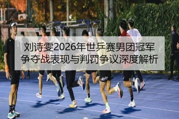 刘诗雯2026年世乒赛男团冠军争夺战表现与判罚争议深度解析