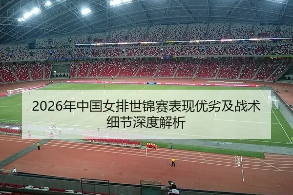 2026年中国女排世锦赛表现优劣及战术细节深度解析