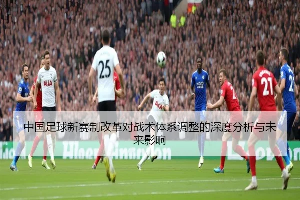 中国足球新赛制改革对战术体系调整的深度分析与未来影响