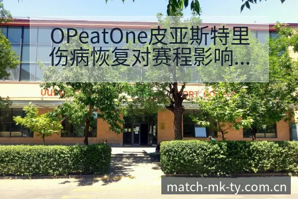 OPeatOne皮亚斯特里伤病恢复对赛程影响分析与节点前 - MK体育