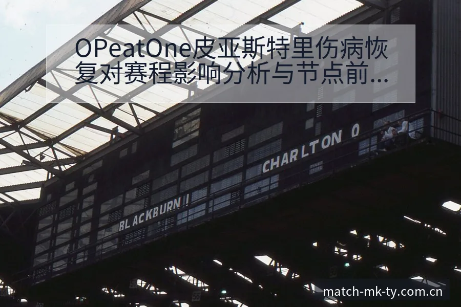 OPeatOne皮亚斯特里伤病恢复对赛程影响分析与节点前 - MK体育