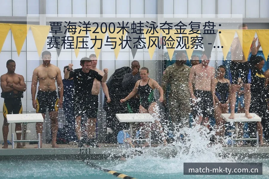 覃海洋200米蛙泳夺金复盘：赛程压力与状态风险观察 - MK体育